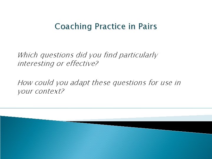Coaching Practice in Pairs Which questions did you find particularly interesting or effective? How
