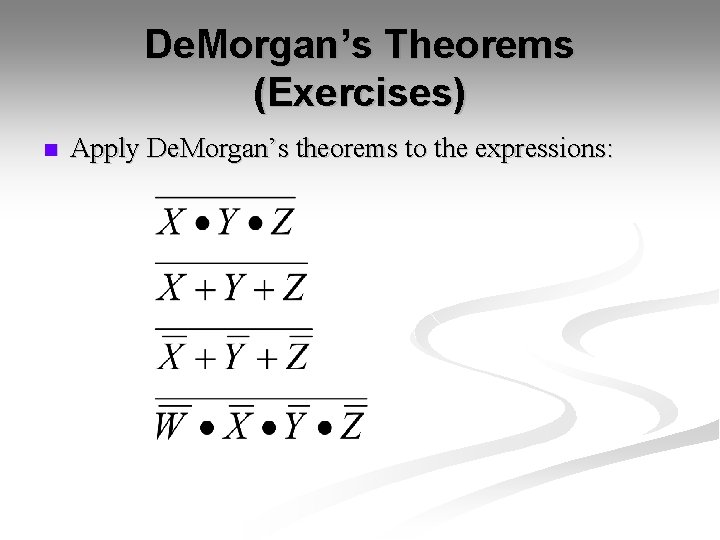 De. Morgan’s Theorems (Exercises) n Apply De. Morgan’s theorems to the expressions: De. Morgan’s Theorems (Exercises) n Apply De. Morgan’s theorems to the expressions: