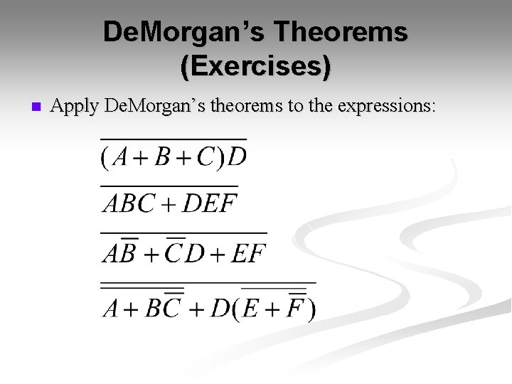 De. Morgan’s Theorems (Exercises) n Apply De. Morgan’s theorems to the expressions: De. Morgan’s Theorems (Exercises) n Apply De. Morgan’s theorems to the expressions: