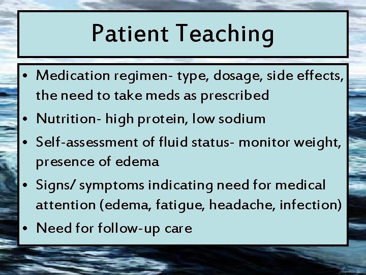 Patient Teaching • Medication regimen- type, dosage, side effects, the need to take meds