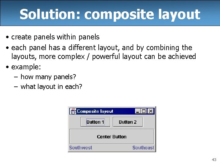 Solution: composite layout • create panels within panels • each panel has a different