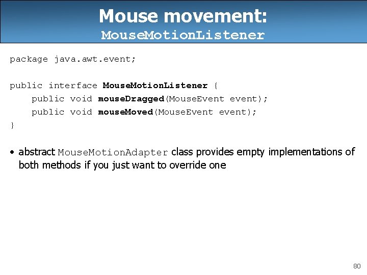 Mouse movement: Mouse. Motion. Listener package java. awt. event; public interface Mouse. Motion. Listener