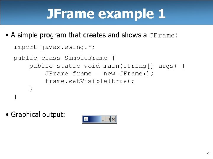 JFrame example 1 • A simple program that creates and shows a JFrame: import
