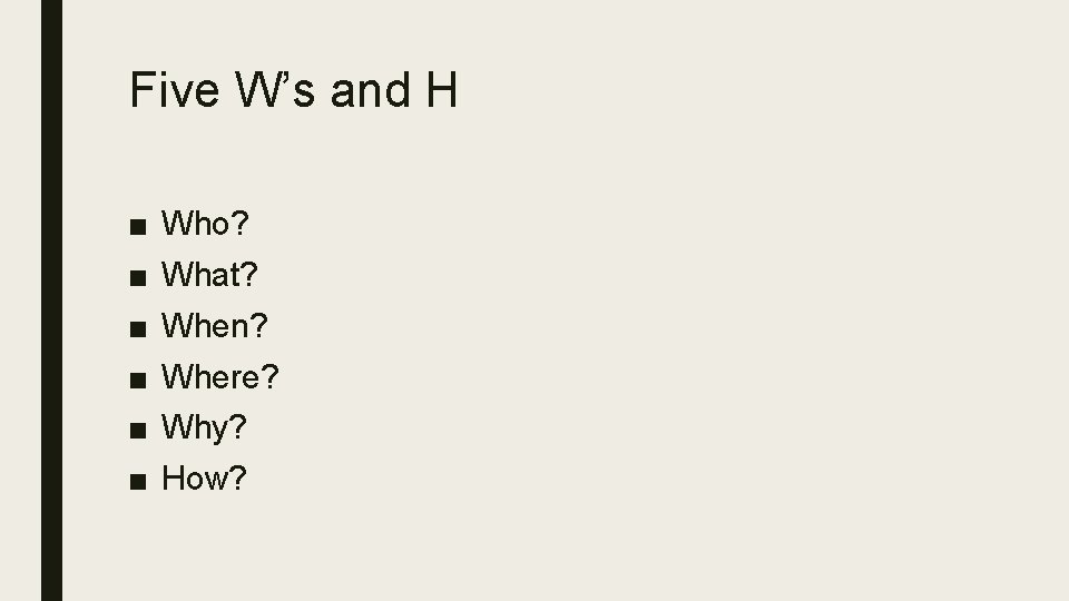 Five W’s and H ■ Who? ■ What? ■ When? ■ Where? ■ Why?
