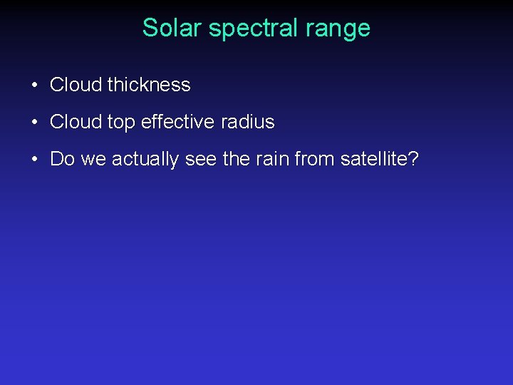 Solar spectral range • Cloud thickness • Cloud top effective radius • Do we