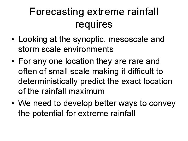 Forecasting extreme rainfall requires • Looking at the synoptic, mesoscale and storm scale environments