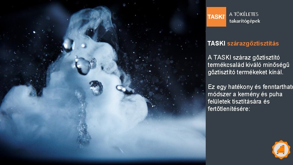 A TÖKÉLETES takarítógépek TASKI szárazgőztisztítás A TASKI száraz gőztisztító termékcsalád kiváló minőségű gőztisztító termékeket