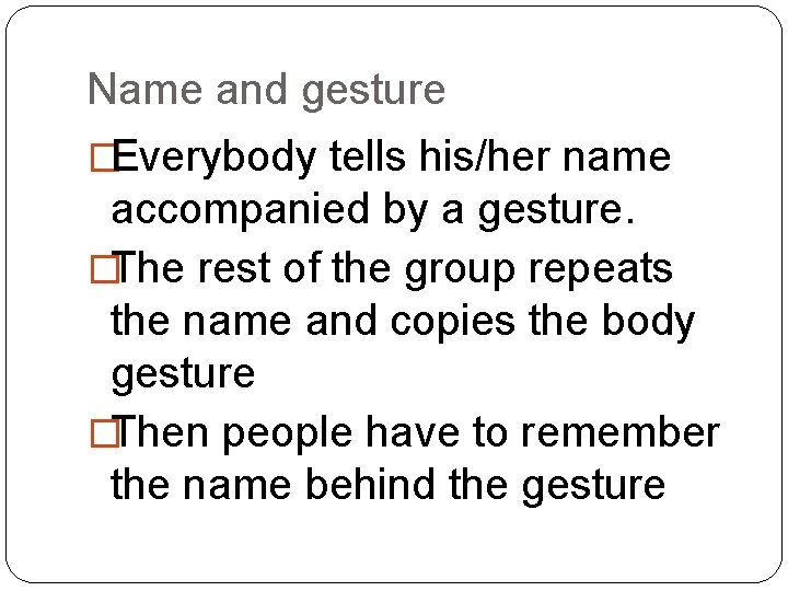 Name and gesture �Everybody tells his/her name accompanied by a gesture. �The rest of