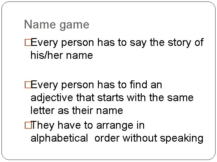 Name game �Every person has to say the story of his/her name �Every person