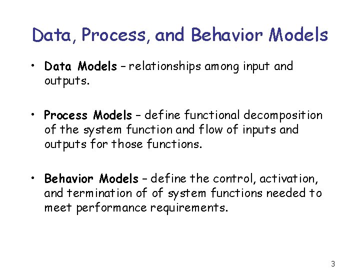 Data, Process, and Behavior Models • Data Models – relationships among input and outputs.