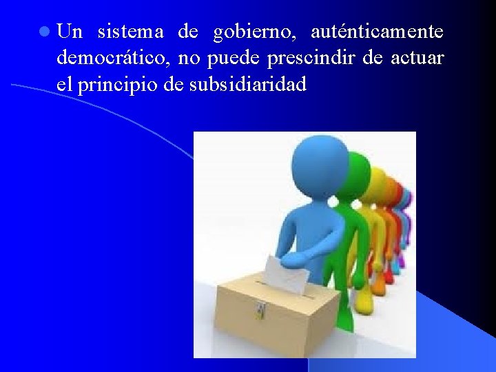 l Un sistema de gobierno, auténticamente democrático, no puede prescindir de actuar el principio