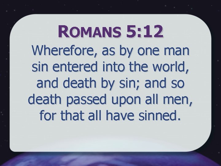 ROMANS 5: 12 Wherefore, as by one man sin entered into the world, and