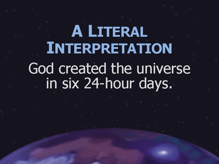 A LITERAL INTERPRETATION God created the universe in six 24 -hour days. 