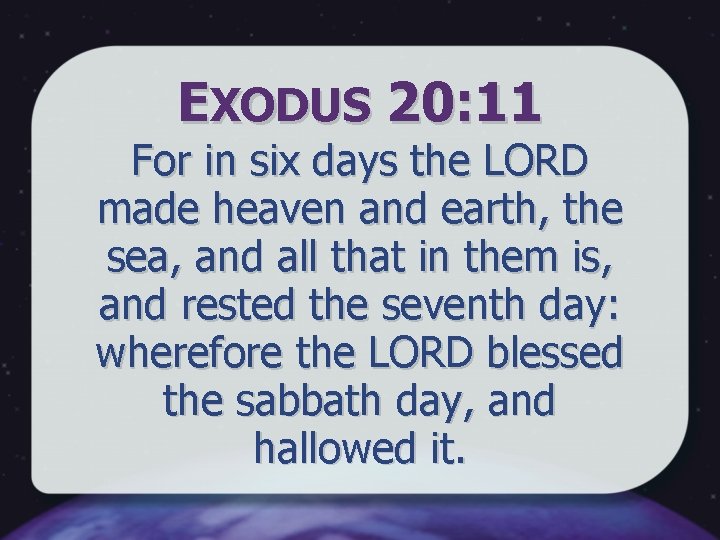 EXODUS 20: 11 For in six days the LORD made heaven and earth, the