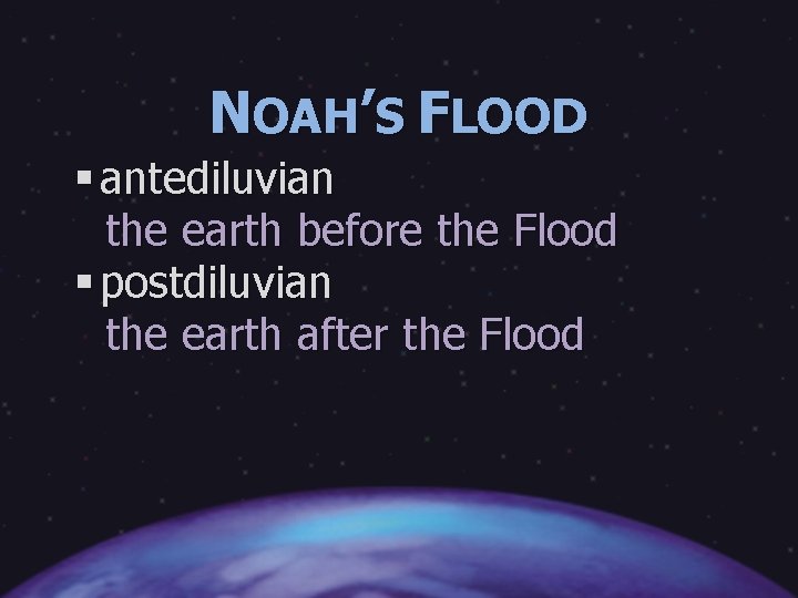 NOAH’S FLOOD § antediluvian the earth before the Flood § postdiluvian the earth after