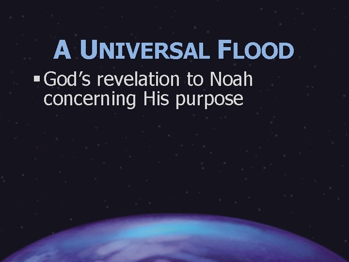 A UNIVERSAL FLOOD § God’s revelation to Noah concerning His purpose 