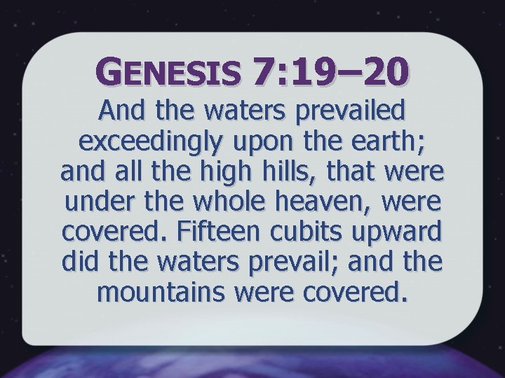 GENESIS 7: 19‒ 20 And the waters prevailed exceedingly upon the earth; and all