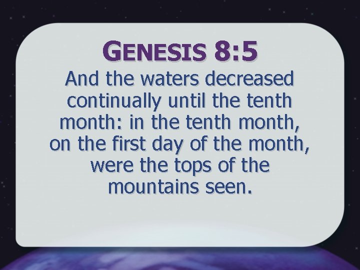 GENESIS 8: 5 And the waters decreased continually until the tenth month: in the