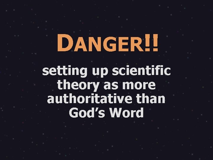 DANGER!! setting up scientific theory as more authoritative than God’s Word 