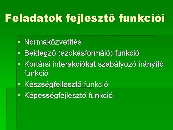 Feladatok fejlesztő funkciói § § § Normaközvetítés Beidegző (szokásformáló) funkció Kortársi interakciókat szabályozó irányító