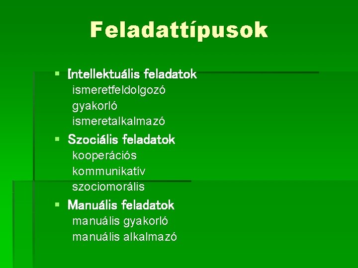 Feladattípusok § Intellektuális feladatok ismeretfeldolgozó gyakorló ismeretalkalmazó § Szociális feladatok kooperációs kommunikatív szociomorális §