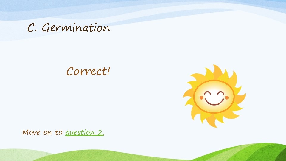 C. Germination Correct! Move on to question 2. 