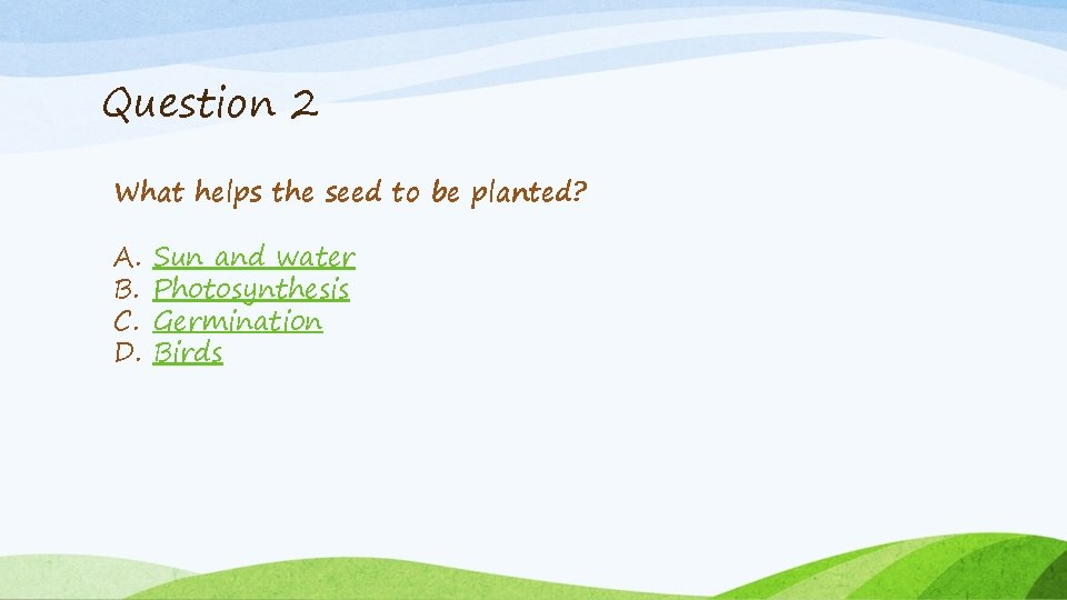 Question 2 What helps the seed to be planted? A. B. C. D. Sun