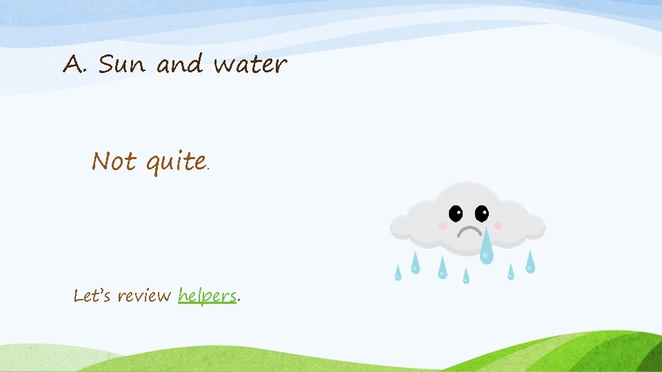 A. Sun and water Not quite. Let’s review helpers. 