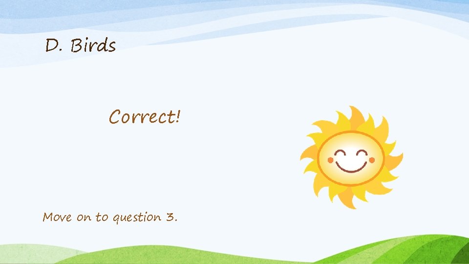 D. Birds Correct! Move on to question 3. 