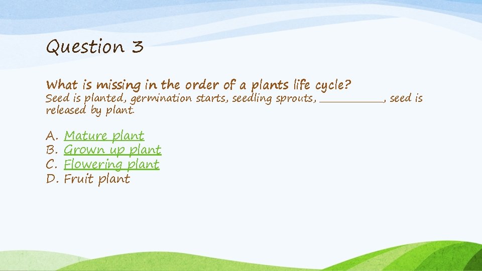 Question 3 What is missing in the order of a plants life cycle? Seed