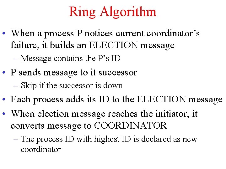 Ring Algorithm • When a process P notices current coordinator’s failure, it builds an
