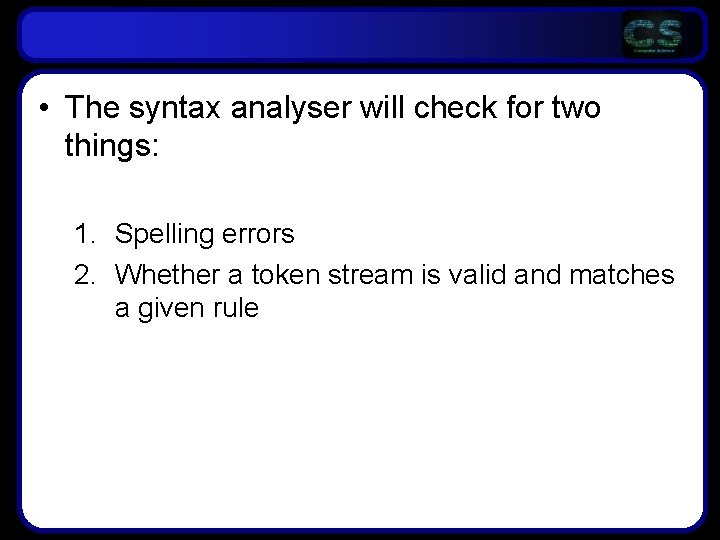  • The syntax analyser will check for two things: 1. Spelling errors 2.