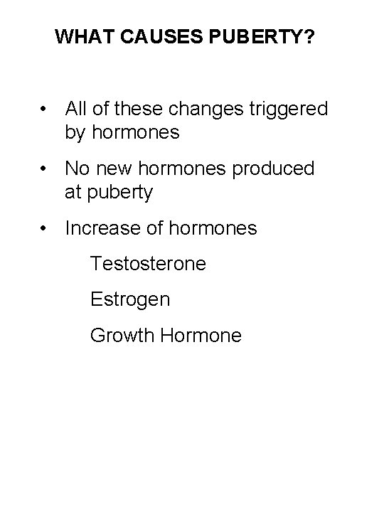 WHAT CAUSES PUBERTY? • All of these changes triggered by hormones • No new