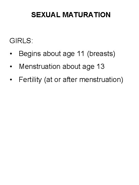 SEXUAL MATURATION GIRLS: • Begins about age 11 (breasts) • Menstruation about age 13