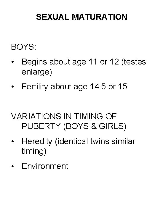 SEXUAL MATURATION BOYS: • Begins about age 11 or 12 (testes enlarge) • Fertility