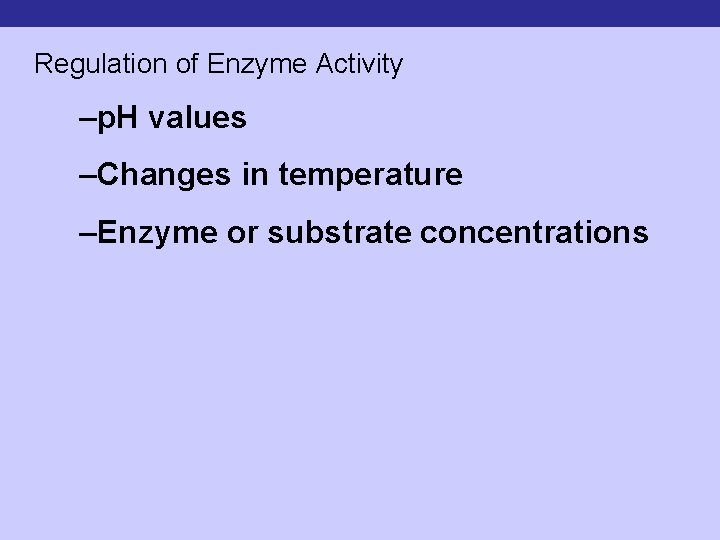 Regulation of Enzyme Activity –p. H values –Changes in temperature –Enzyme or substrate concentrations