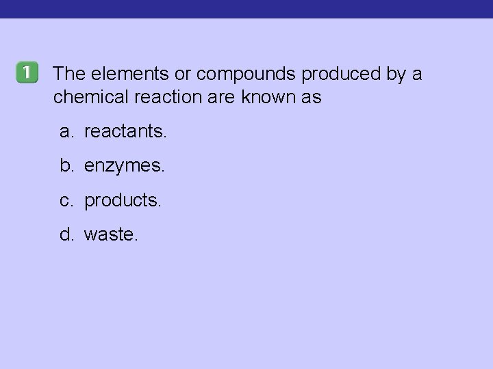 The elements or compounds produced by a chemical reaction are known as a. reactants.