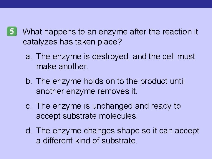 What happens to an enzyme after the reaction it catalyzes has taken place? a.
