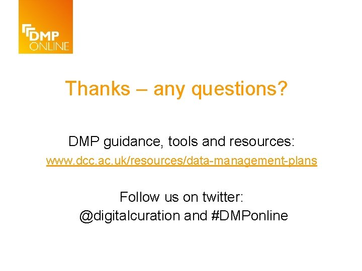 Thanks – any questions? DMP guidance, tools and resources: www. dcc. ac. uk/resources/data-management-plans Follow