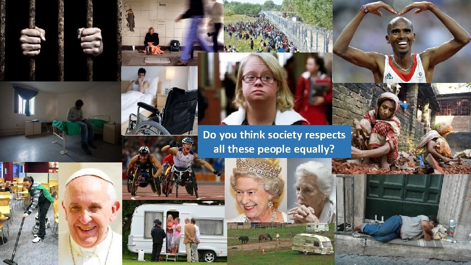 Do you think society respects all these people equally? 