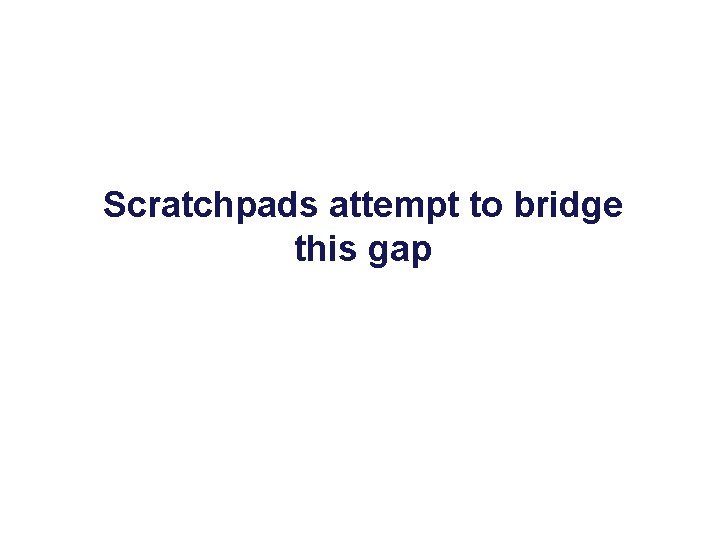 Scratchpads attempt to bridge this gap 