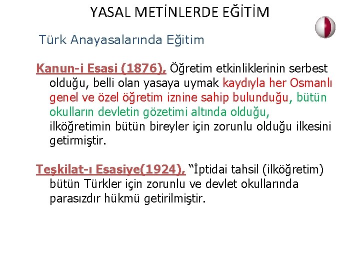 YASAL METİNLERDE EĞİTİM Türk Anayasalarında Eğitim Kanun-i Esasi (1876), Öğretim etkinliklerinin serbest olduğu, belli