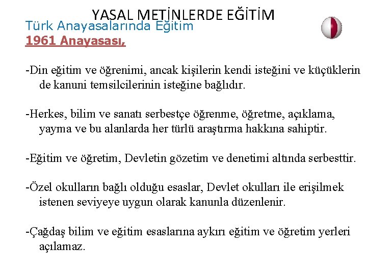 YASAL METİNLERDE EĞİTİM Türk Anayasalarında Eğitim 1961 Anayasası, -Din eğitim ve öğrenimi, ancak kişilerin