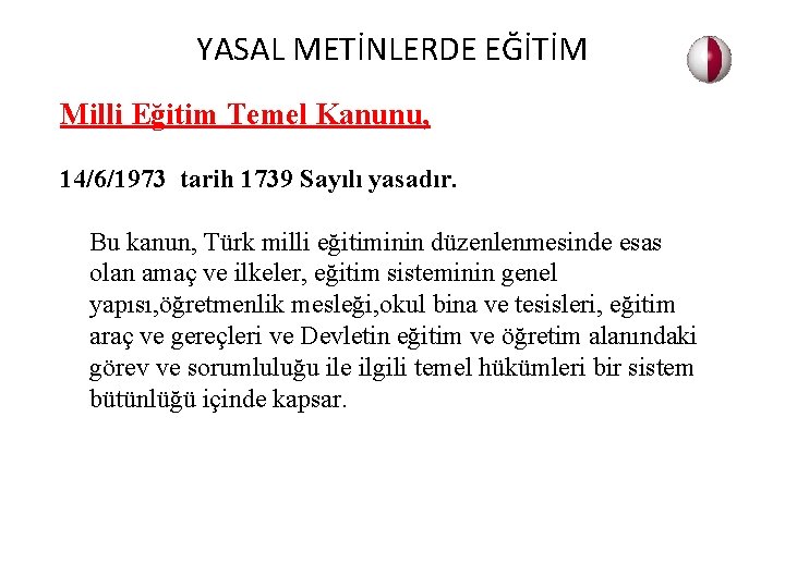 YASAL METİNLERDE EĞİTİM Milli Eğitim Temel Kanunu, 14/6/1973 tarih 1739 Sayılı yasadır. Bu kanun,