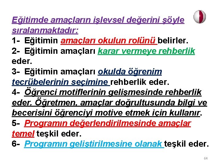 Eğitimde amaçların işlevsel değerini şöyle sıralanmaktadır: 1 - Eğitimin amaçları okulun rolünü belirler. 2