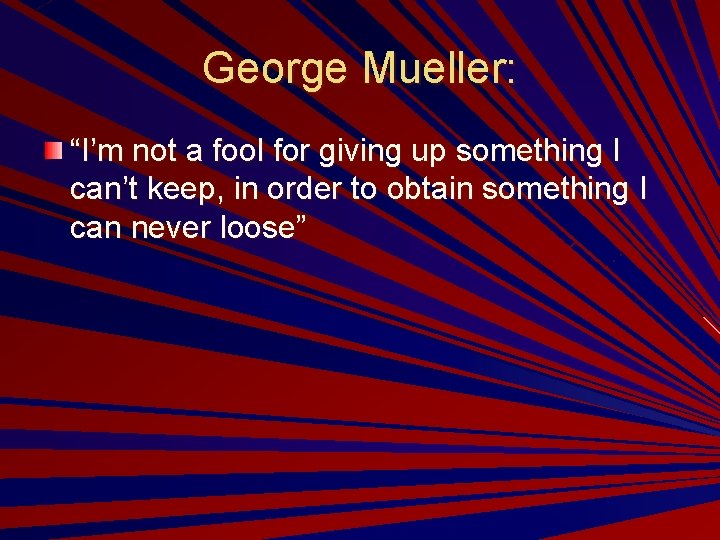George Mueller: “I’m not a fool for giving up something I can’t keep, in