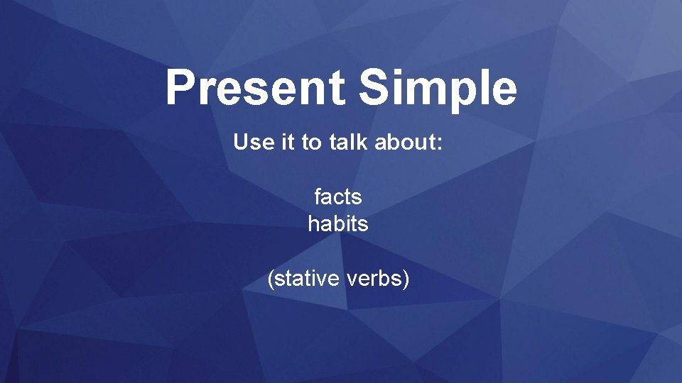Present Simple Use it to talk about: facts habits (stative verbs) 