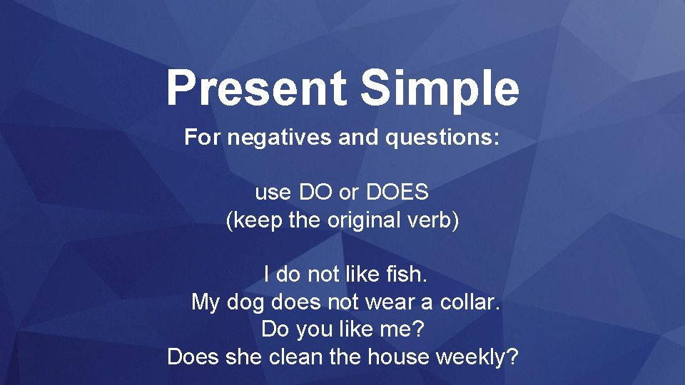 Present Simple For negatives and questions: use DO or DOES (keep the original verb)