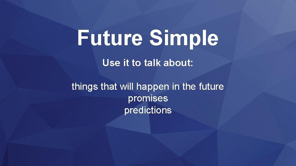 Future Simple Use it to talk about: things that will happen in the future