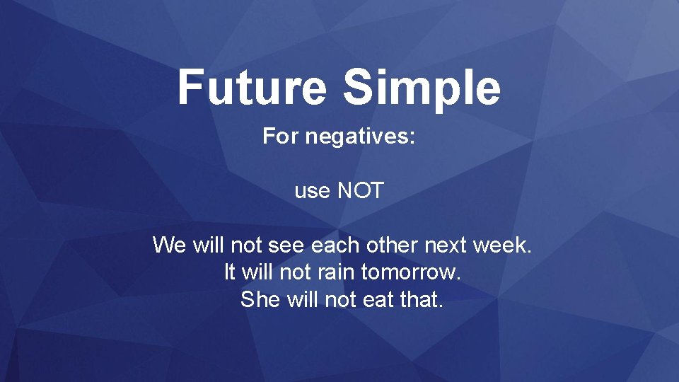 Future Simple For negatives: use NOT We will not see each other next week.